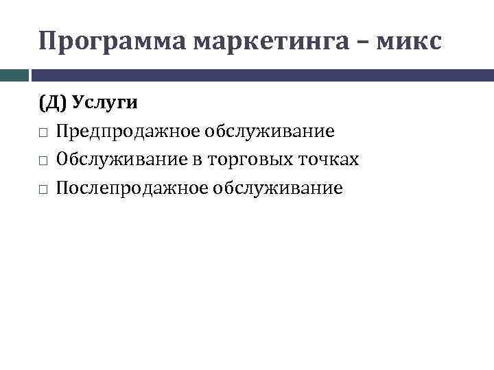 Программа маркетинга – микс (Д) Услуги Предпродажное обслуживание Обслуживание в торговых точках Послепродажное обслуживание
