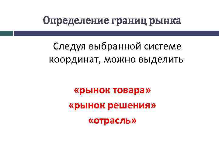 Определение границ рынка Следуя выбранной системе координат, можно выделить «рынок товара» «рынок решения» «отрасль»