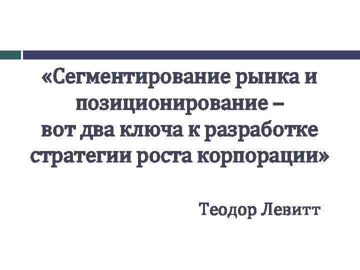  «Сегментирование рынка и позиционирование – вот два ключа к разработке стратегии роста корпорации»