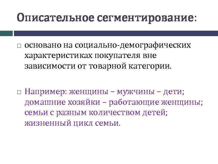 Описательное сегментирование: основано на социально-демографических характеристиках покупателя вне зависимости от товарной категории. Например: женщины