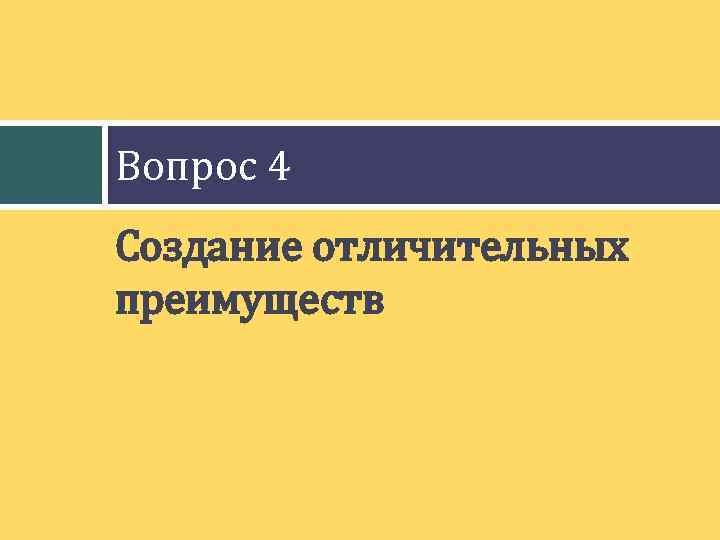 Вопрос 4 Создание отличительных преимуществ 