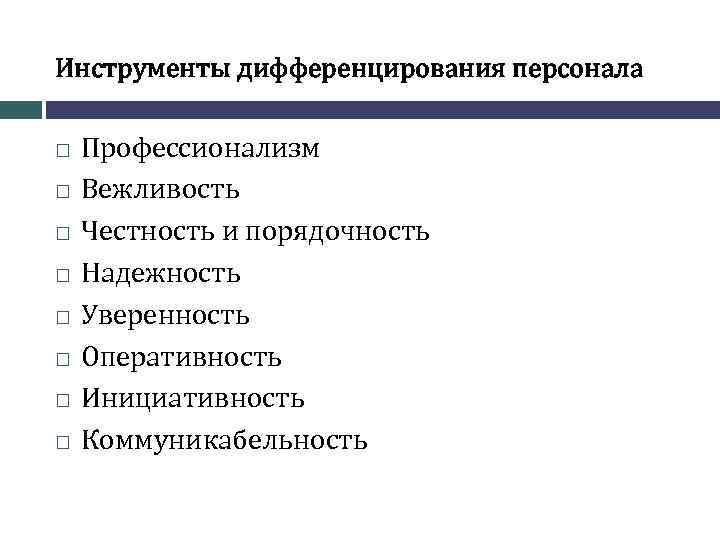 Инструменты дифференцирования персонала Профессионализм Вежливость Честность и порядочность Надежность Уверенность Оперативность Инициативность Коммуникабельность 