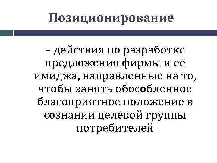 Позиционирование – действия по разработке предложения фирмы и её имиджа, направленные на то, чтобы