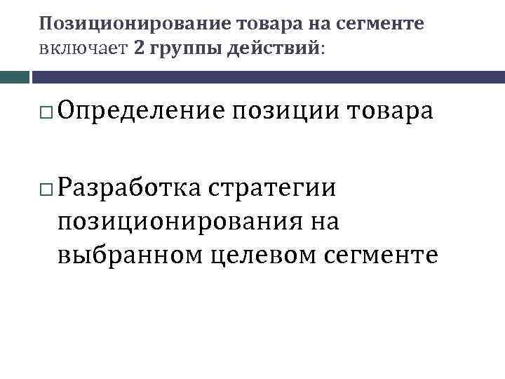 Позиционирование товара на сегменте включает 2 группы действий: Определение позиции товара Разработка стратегии позиционирования