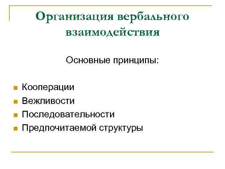 Организация вербального взаимодействия Основные принципы: n n Кооперации Вежливости Последовательности Предпочитаемой структуры 