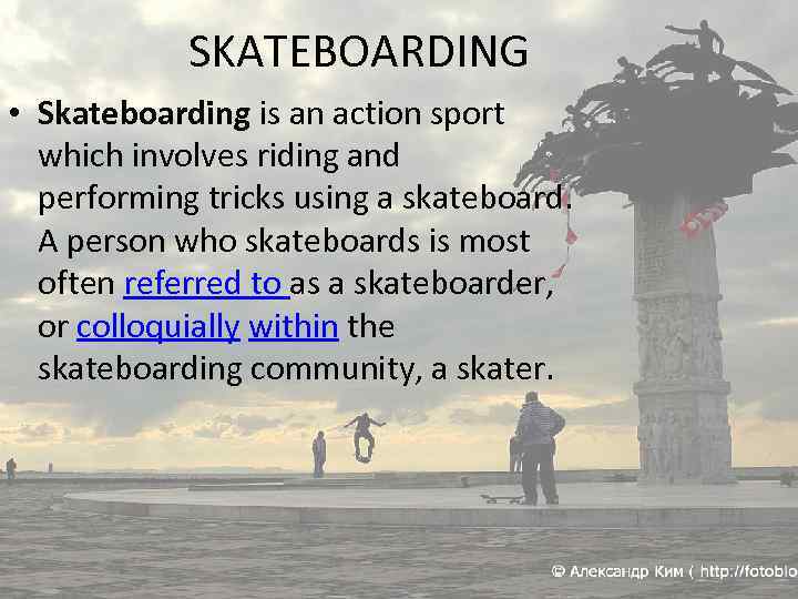 SKATEBOARDING • Skateboarding is an action sport which involves riding and performing tricks using