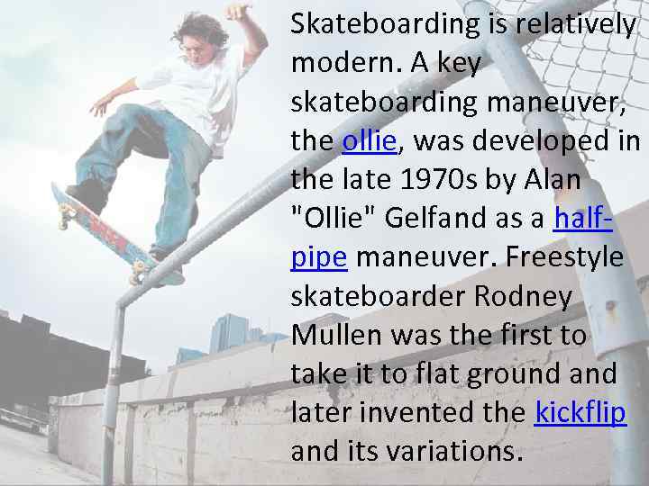 Skateboarding is relatively modern. A key skateboarding maneuver, the ollie, was developed in the