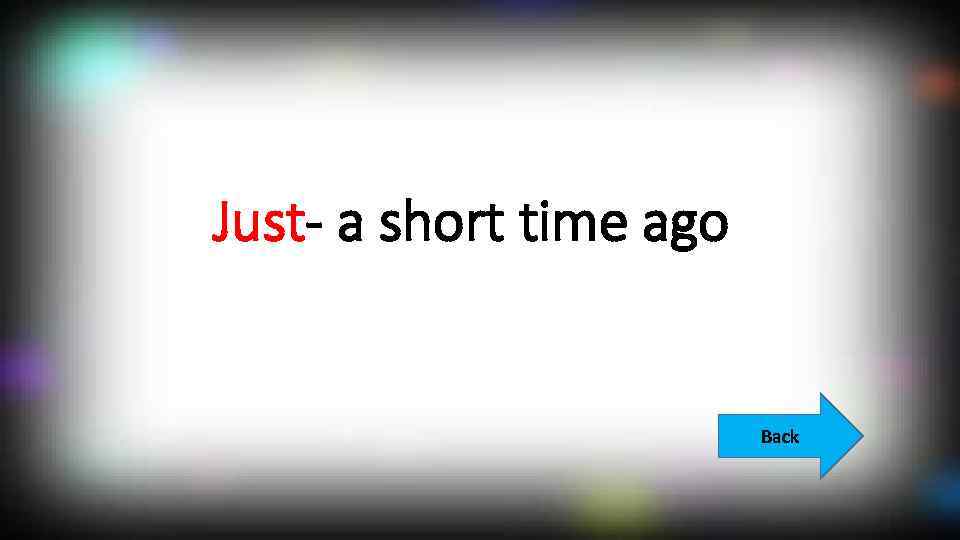 Just- a short time ago Back 