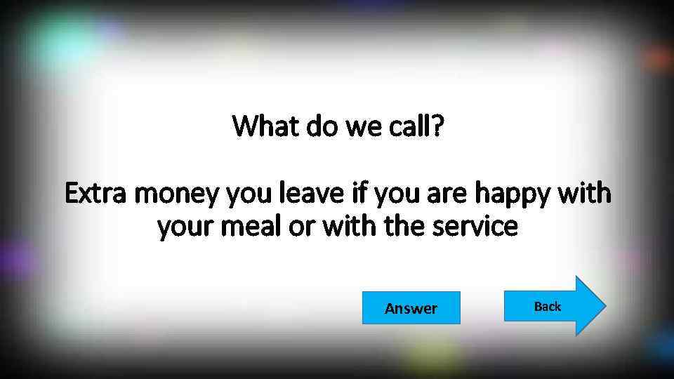 What do we call? Extra money you leave if you are happy with your