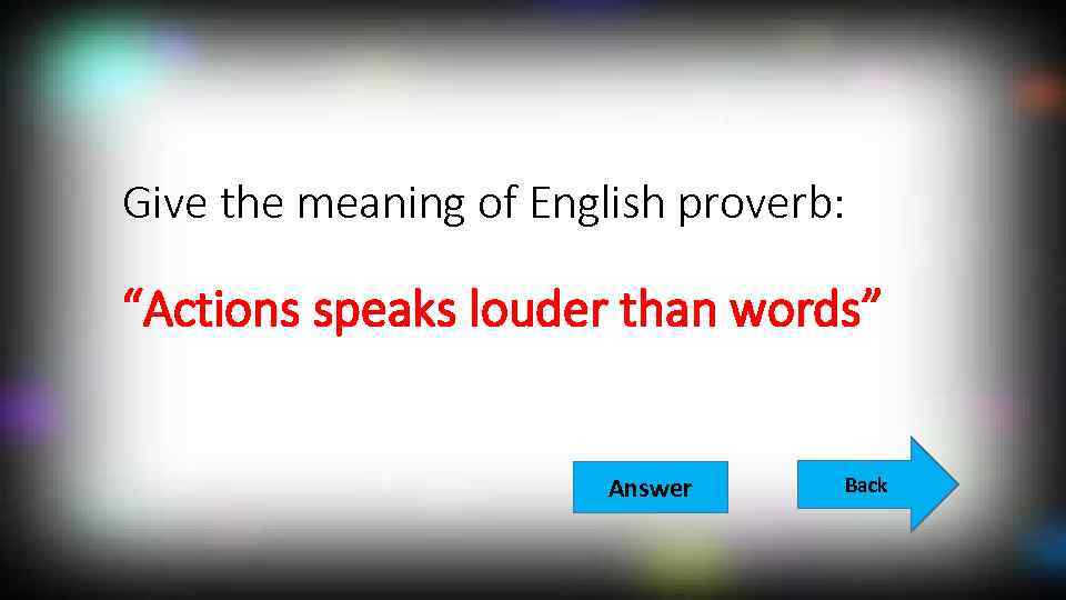 Give the meaning of English proverb: “Actions speaks louder than words” Answer Back 