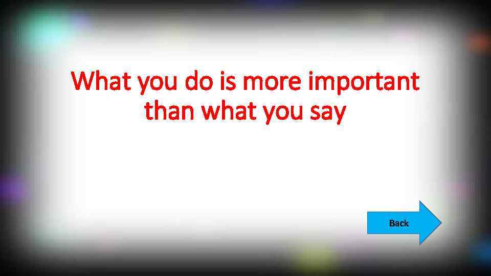 What you do is more important than what you say Back 