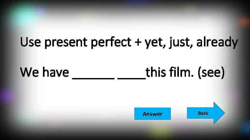 Use present perfect + yet, just, already We have ______this film. (see) Answer Back