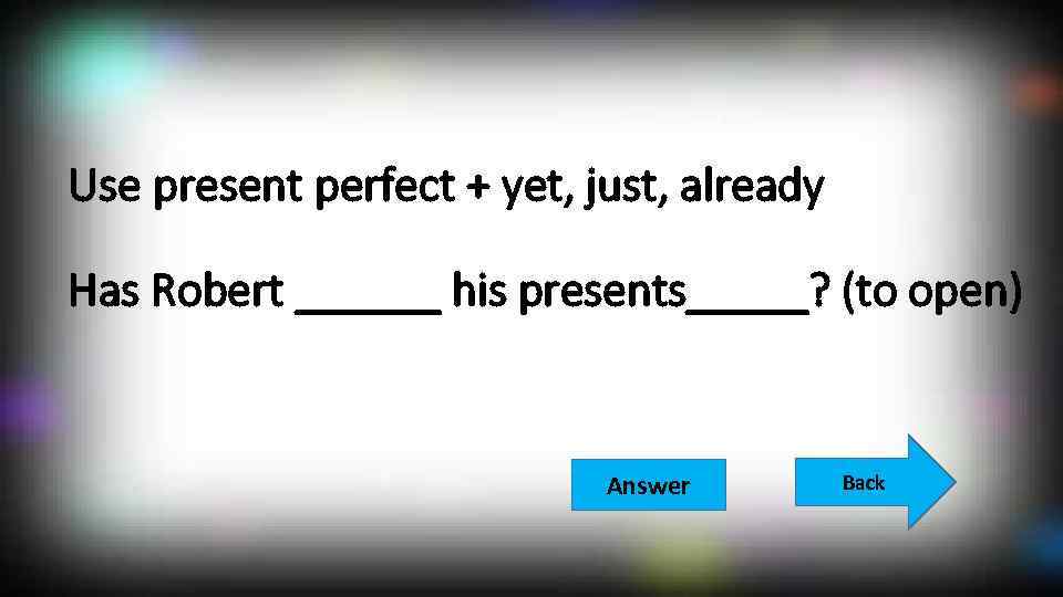 Use present perfect + yet, just, already Has Robert ______ his presents_____? (to open)