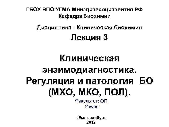 ГБОУ ВПО УГМА Минздравсоцразвития РФ Кафедра биохимии Дисциплина : Клиническая биохимия Лекция 3 Клиническая