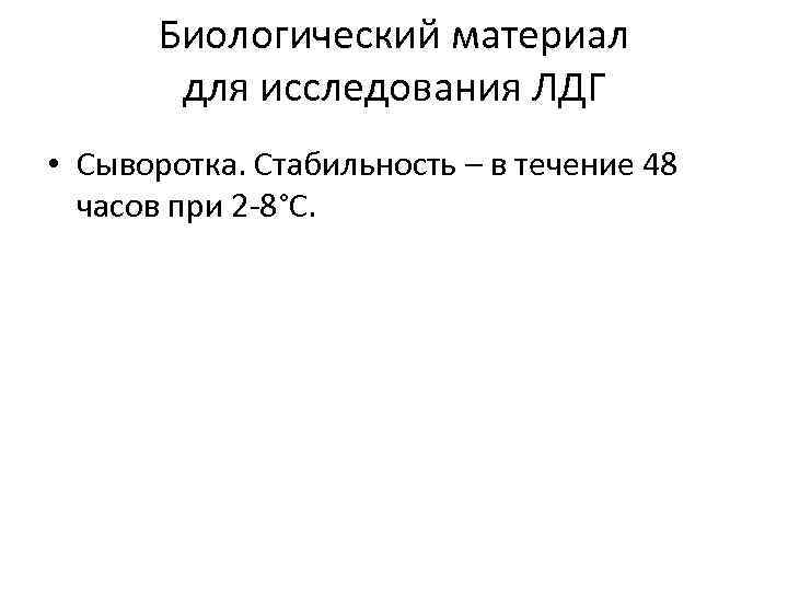 Биологический материал для исследования ЛДГ • Сыворотка. Стабильность – в течение 48 часов при