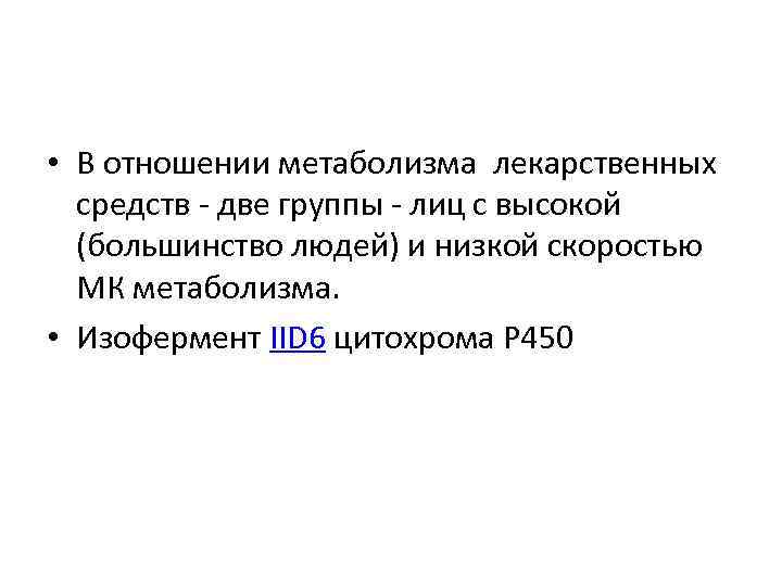  • В отношении метаболизма лекарственных средств - две группы - лиц с высокой