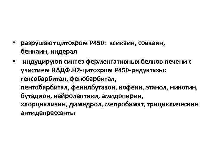  • разрушают цитохром Р 450: ксикаин, совкаин, бенкаин, индерал • индуцируюn синтез ферментативных