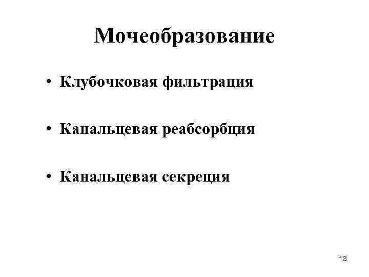 Мочеобразование • Клубочковая фильтрация • Канальцевая реабсорбция • Канальцевая секреция 13 