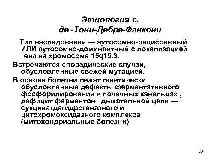 Этиология с. де -Тони-Дебре-Фанкони Тип наследования — аутосомно-рециссивный ИЛИ аутосомно-доминантный с локализацией гена на