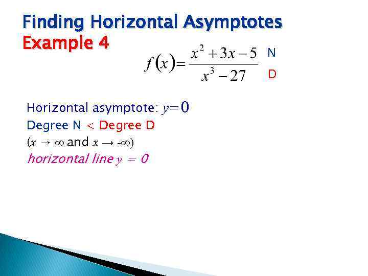 Finding Horizontal Asymptotes Example 4 N D Horizontal asymptote: y=0 Degree N < Degree