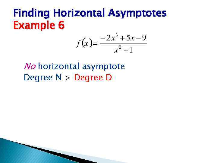 Finding Horizontal Asymptotes Example 6 No horizontal asymptote Degree N > Degree D 