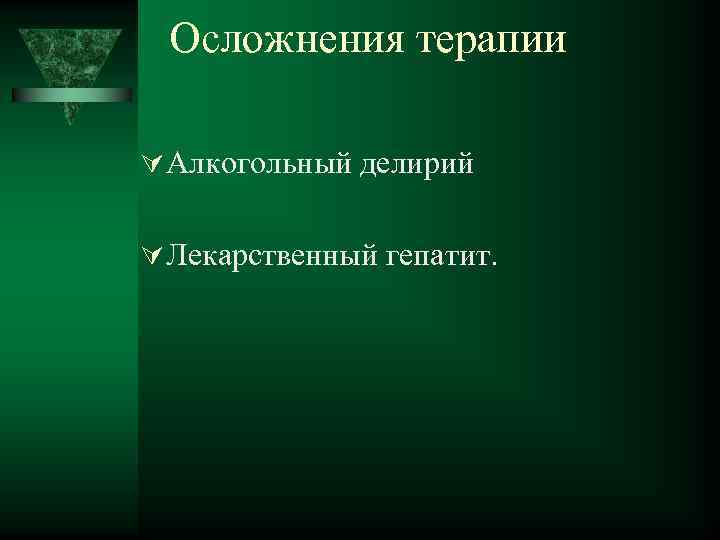 Осложнения терапии Алкогольный делирий Лекарственный гепатит. 