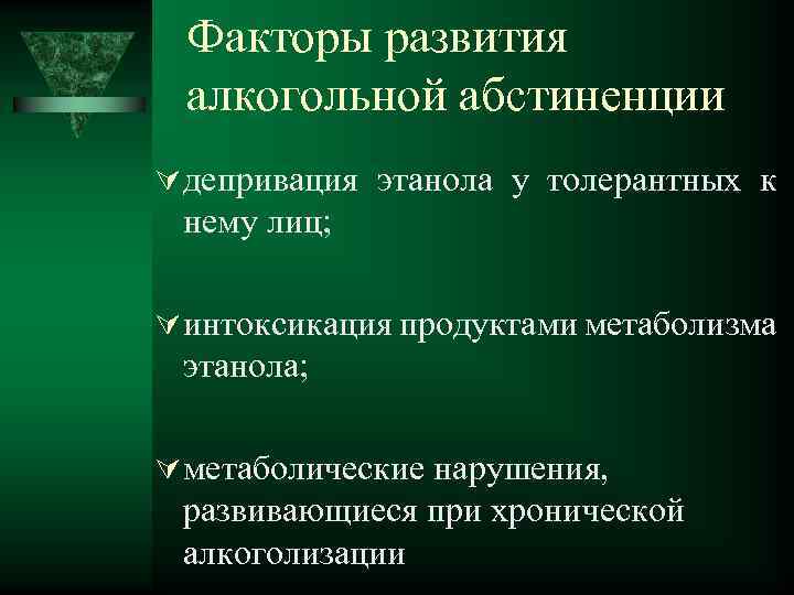 Факторы развития алкогольной абстиненции депривация этанола у толерантных к нему лиц; интоксикация продуктами метаболизма