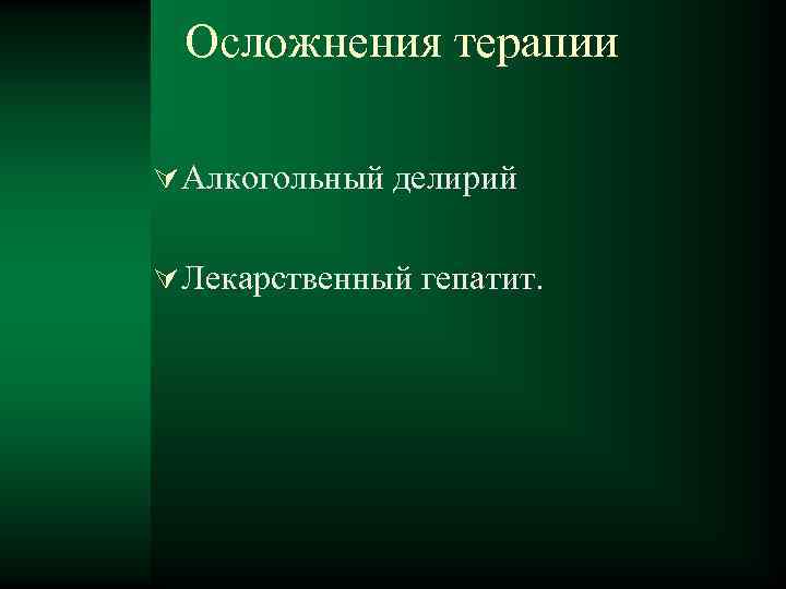 Осложнения терапии Алкогольный делирий Лекарственный гепатит. 
