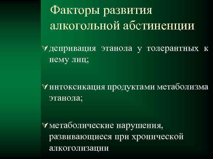 Факторы развития алкогольной абстиненции депривация этанола у толерантных к нему лиц; интоксикация продуктами метаболизма