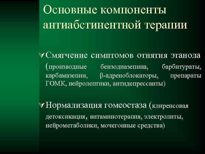 Основные компоненты антиабстинентной терапии Смягчение симптомов отнятия этанола (производные бензодиазепина, барбитураты, карбамазепин, адреноблокаторы, препараты