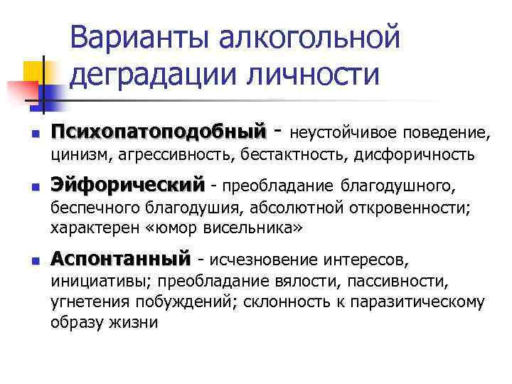 Варианты алкогольной деградации личности n Психопатоподобный - неустойчивое поведение, цинизм, агрессивность, бестактность, дисфоричность n