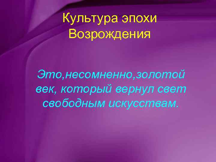 Культура эпохи Возрождения Это, несомненно, золотой век, который вернул свет свободным искусствам. 