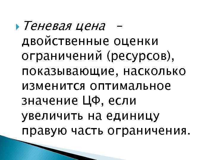  Теневая цена – двойственные оценки ограничений (ресурсов), показывающие, насколько изменится оптимальное значение ЦФ,