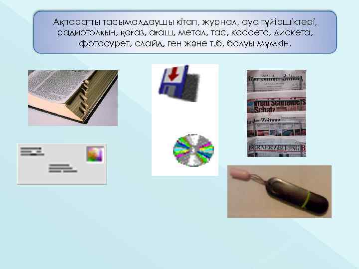 Ақпаратты тасымалдаушы кітап, журнал, ауа түйіршіктері, радиотолқын, қағаз, ағаш, метал, тас, кассета, дискета, фотосурет,