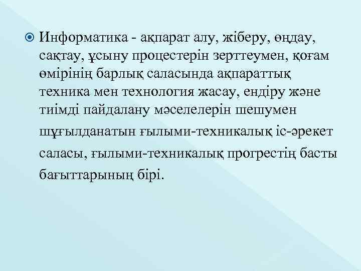  Информатика - ақпарат алу, жіберу, өңдау, сақтау, ұсыну процестерін зерттеумен, қоғам өмірінің барлық