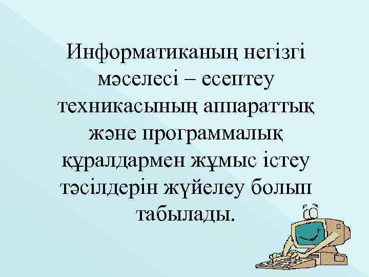 Информатиканың негізгі мәселесі – есептеу техникасының аппараттық және программалық құралдармен жұмыс істеу тәсілдерін жүйелеу