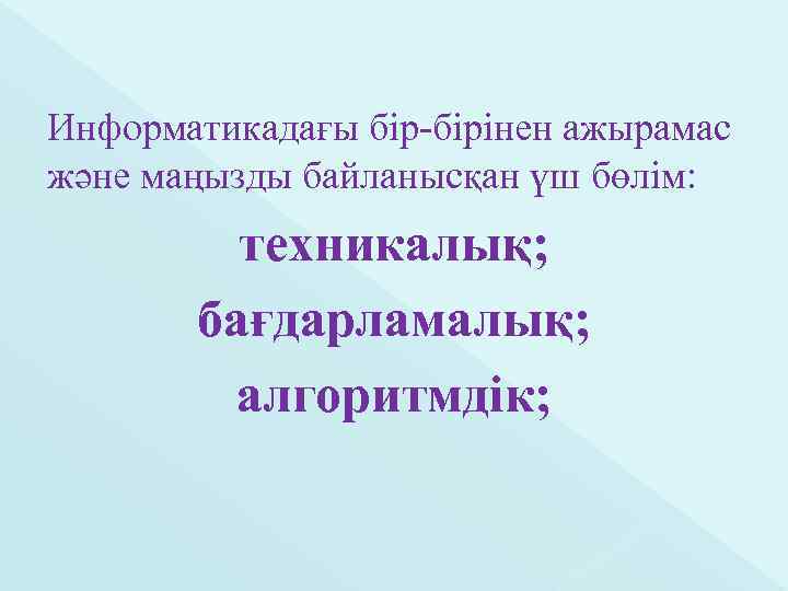 Информатикадағы бір-бірінен ажырамас және маңызды байланысқан үш бөлім: техникалық; бағдарламалық; алгоритмдік; 