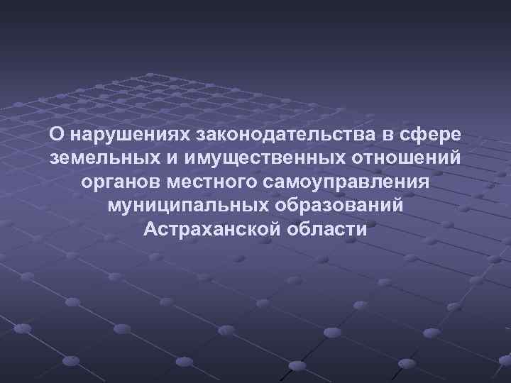 О нарушениях законодательства в сфере земельных и имущественных отношений органов местного самоуправления муниципальных образований