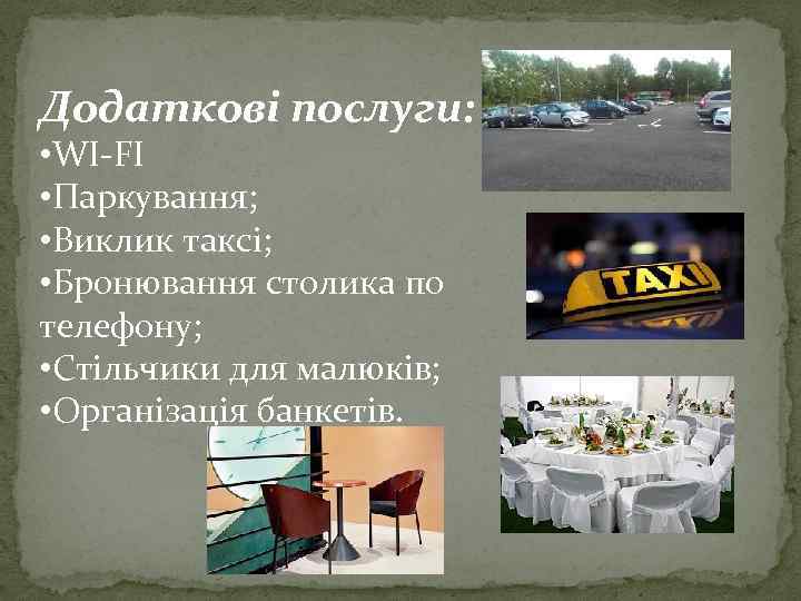 Додаткові послуги: • WI-FI • Паркування; • Виклик таксі; • Бронювання столика по телефону;