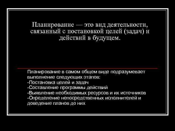 Планирование — это вид деятельности, связанный с постановкой целей (задач) и действий в будущем.