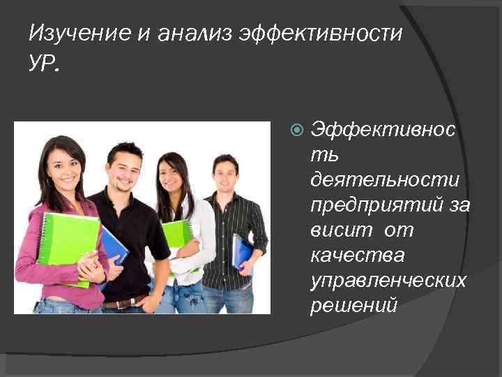 Изучение и анализ эффективности УР. Эффективнос ть деятельности предприятий за висит от качества управленческих