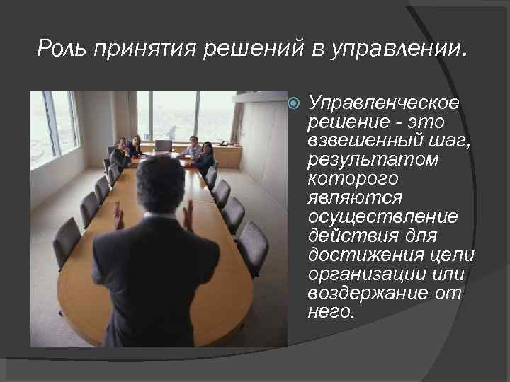 Роль принятия решений в управлении. Управленческое решение - это взвешенный шаг, результатом которого являются