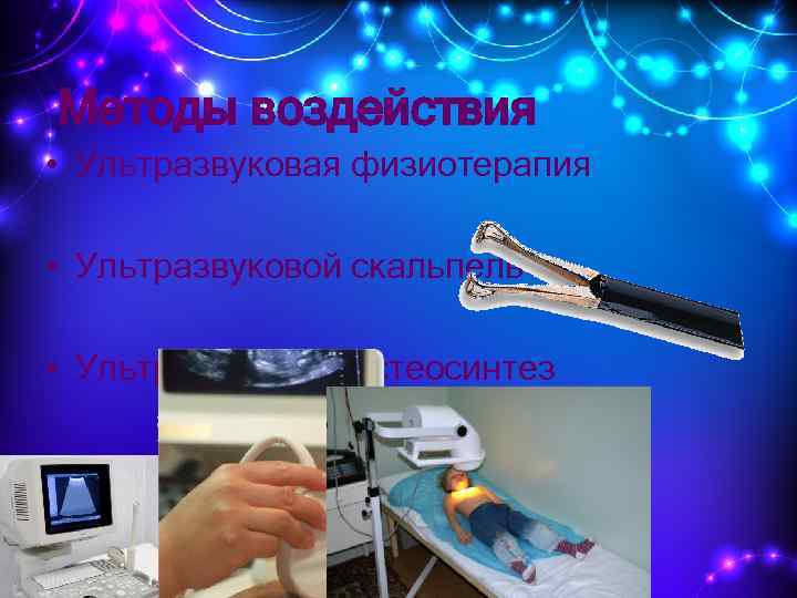 Методы воздействия • Ультразвуковая физиотерапия • Ультразвуковой скальпель • Ультразвуковой остеосинтез 