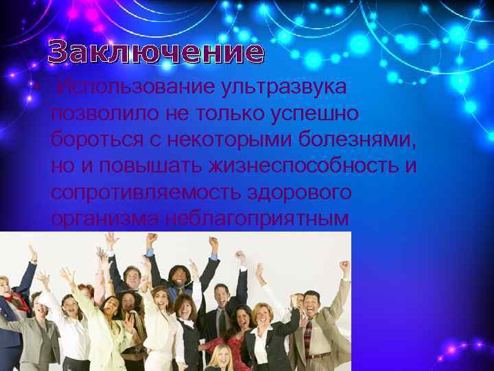 Заключение • Использование ультразвука позволило не только успешно бороться с некоторыми болезнями, но и