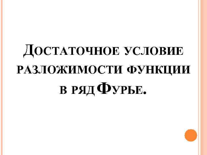 ДОСТАТОЧНОЕ УСЛОВИЕ РАЗЛОЖИМОСТИ ФУНКЦИИ В РЯД ФУРЬЕ. 