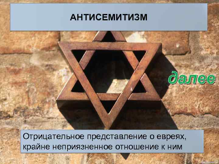 АНТИСЕМИТИЗМ далее Отрицательное представление о евреях, крайне неприязненное отношение к ним 