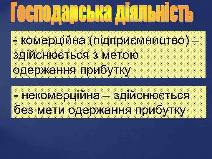 - комерційна (підприємництво) – здійснюється з метою одержання прибутку - некомерційна – здійснюється без