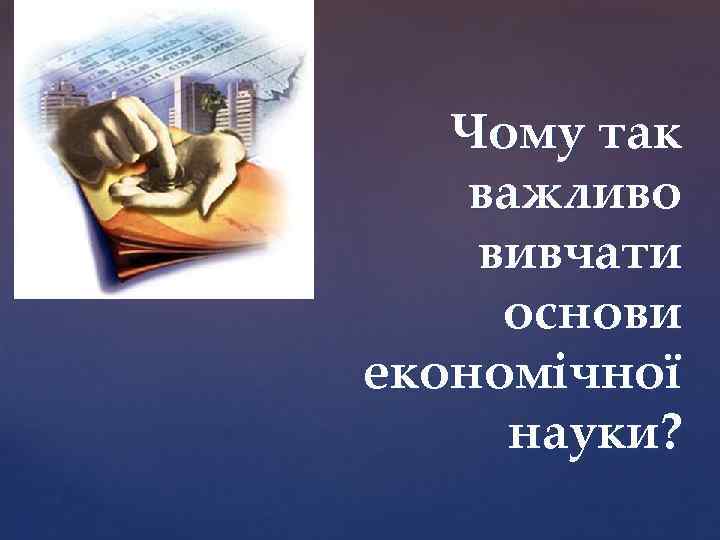 Чому так важливо вивчати основи економічної науки? 