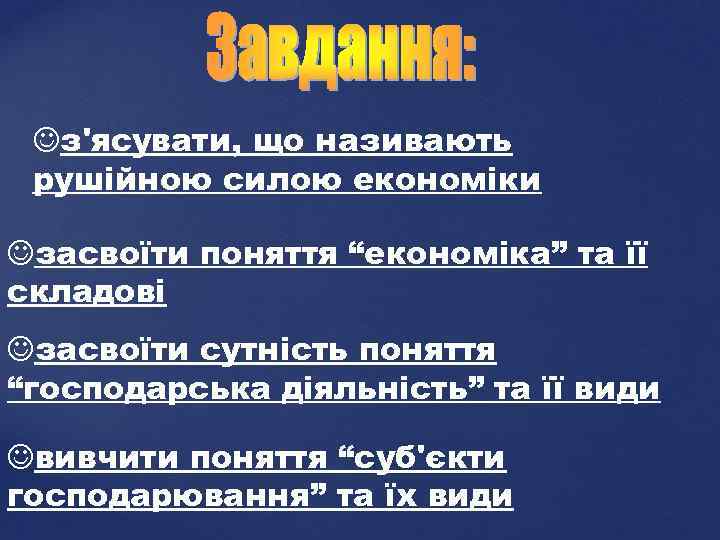 Jз'ясувати, що називають рушійною силою економіки Jзасвоїти поняття “економіка” та її складові Jзасвоїти сутність