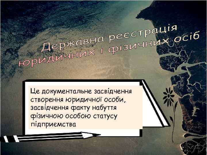 Це документальне засвідчення створення юридичної особи, засвідчення факту набуття фізичною особою статусу підприємства 
